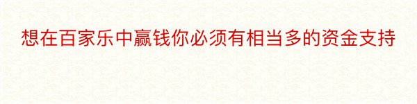 想在百家乐中赢钱你必须有相当多的资金支持