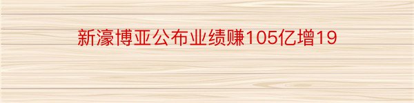 新濠博亚公布业绩赚105亿增19