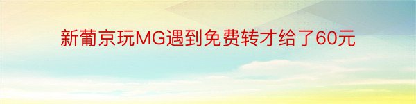 新葡京玩MG遇到免费转才给了60元