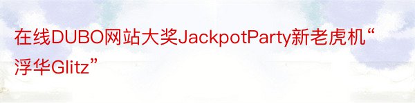 在线DUBO网站大奖JackpotParty新老虎机“浮华Glitz”