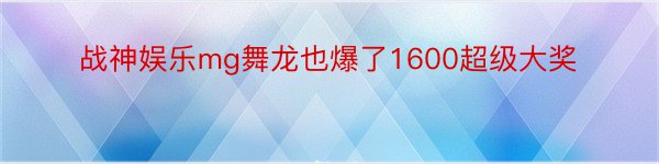 战神娱乐mg舞龙也爆了1600超级大奖