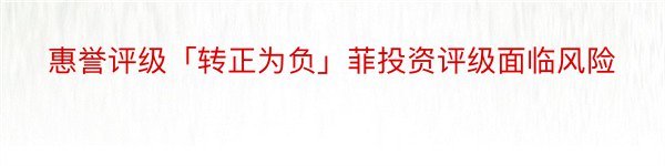 惠誉评级「转正为负」菲投资评级面临风险