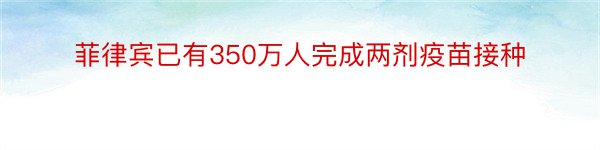 菲律宾已有350万人完成两剂疫苗接种