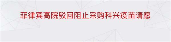 菲律宾高院驳回阻止采购科兴疫苗请愿