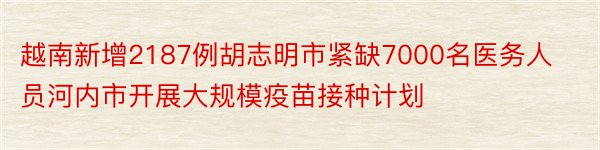 越南新增2187例胡志明市紧缺7000名医务人员河内市开展大规模疫苗接种计划