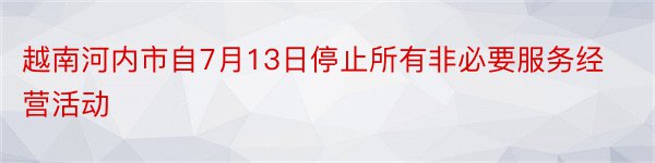 越南河内市自7月13日停止所有非必要服务经营活动