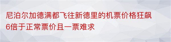 尼泊尔加德满都飞往新德里的机票价格狂飙6倍于正常票价且一票难求