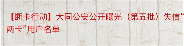 【断卡行动】大同公安公开曝光（第五批）失信“两卡”用户名单