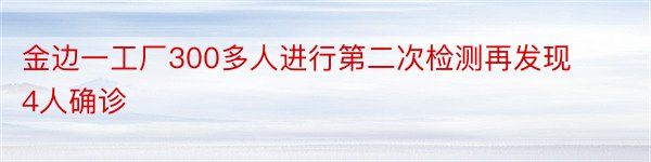 金边一工厂300多人进行第二次检测再发现4人确诊