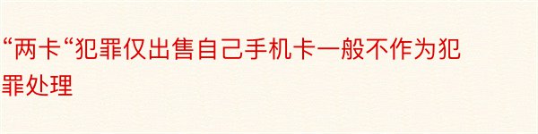 “两卡“犯罪仅出售自己手机卡一般不作为犯罪处理