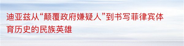 迪亚兹从“颠覆政府嫌疑人”到书写菲律宾体育历史的民族英雄