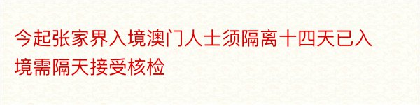 今起张家界入境澳门人士须隔离十四天已入境需隔天接受核检