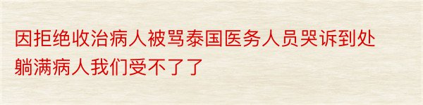 因拒绝收治病人被骂泰国医务人员哭诉到处躺满病人我们受不了了​