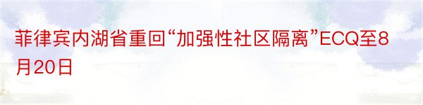 菲律宾内湖省重回“加强性社区隔离”ECQ至8月20日