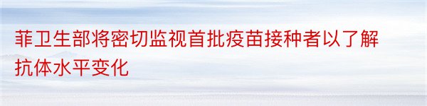 菲卫生部将密切监视首批疫苗接种者以了解抗体水平变化