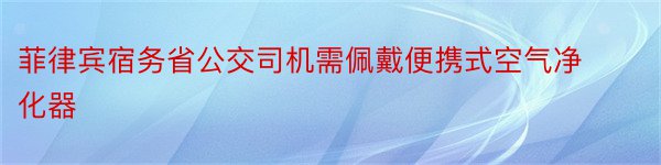 菲律宾宿务省公交司机需佩戴便携式空气净化器