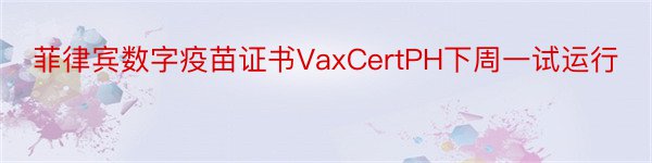 菲律宾数字疫苗证书VaxCertPH下周一试运行