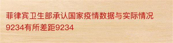 菲律宾卫生部承认国家疫情数据与实际情况9234有所差距9234