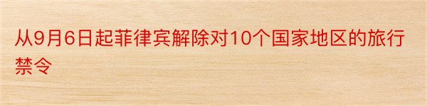 从9月6日起菲律宾解除对10个国家地区的旅行禁令