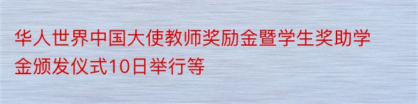 华人世界中国大使教师奖励金暨学生奖助学金颁发仪式10日举行等