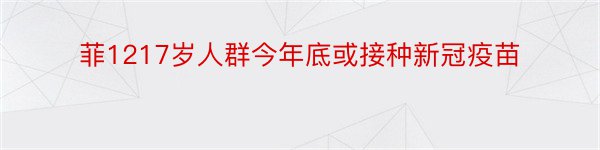 菲1217岁人群今年底或接种新冠疫苗