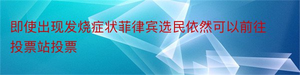 即使出现发烧症状菲律宾选民依然可以前往投票站投票