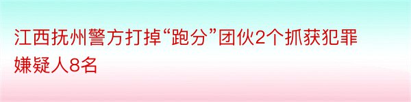 江西抚州警方打掉“跑分”团伙2个抓获犯罪嫌疑人8名