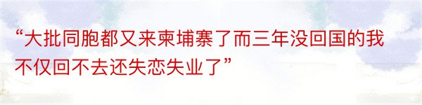 “大批同胞都又来柬埔寨了而三年没回国的我不仅回不去还失恋失业了”