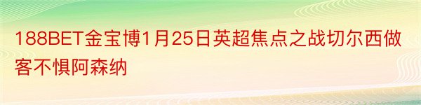 188BET金宝博1月25日英超焦点之战切尔西做客不惧阿森纳