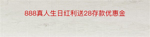 888真人生日红利送28存款优惠金