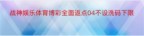 战神娱乐体育博彩全面返点04不设洗码下限