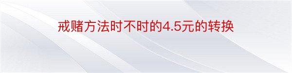 戒赌方法时不时的4.5元的转换