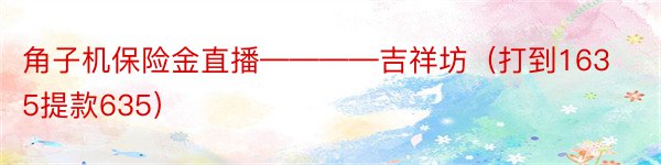 角子机保险金直播————吉祥坊（打到1635提款635）