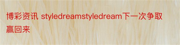 博彩资讯 styledreamstyledream下一次争取赢回来