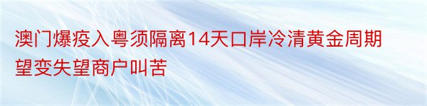 澳门爆疫入粤须隔离14天口岸冷清黄金周期望变失望商户叫苦