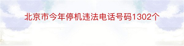 北京市今年停机违法电话号码1302个