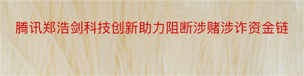 腾讯郑浩剑科技创新助力阻断涉赌涉诈资金链