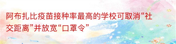 阿布扎比疫苗接种率最高的学校可取消“社交距离”并放宽“口罩令”