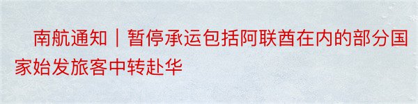 ​南航通知｜暂停承运包括阿联酋在内的部分国家始发旅客中转赴华