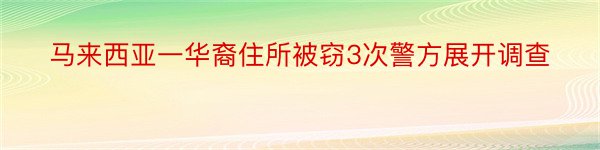 马来西亚一华裔住所被窃3次警方展开调查