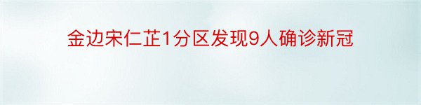 金边宋仁芷1分区发现9人确诊新冠