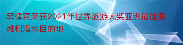 菲律宾荣获2021年世界旅游大奖亚洲最佳海滩和潜水目的地