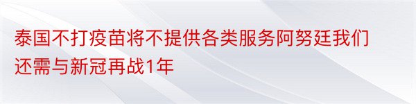 泰国不打疫苗将不提供各类服务阿努廷我们还需与新冠再战1年