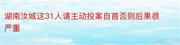 湖南汝城这31人请主动投案自首否则后果很严重