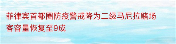 菲律宾首都圈防疫警戒降为二级马尼拉赌场客容量恢复至9成