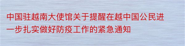 中国驻越南大使馆关于提醒在越中国公民进一步扎实做好防疫工作的紧急通知