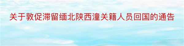 关于敦促滞留缅北陕西潼关籍人员回国的通告