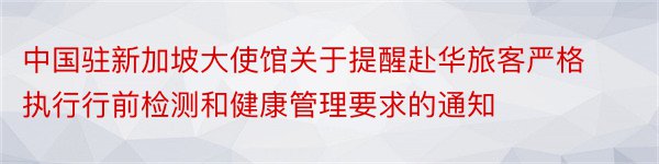 中国驻新加坡大使馆关于提醒赴华旅客严格执行行前检测和健康管理要求的通知