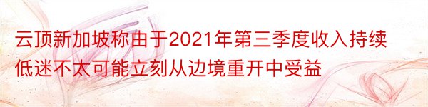 云顶新加坡称由于2021年第三季度收入持续低迷不太可能立刻从边境重开中受益