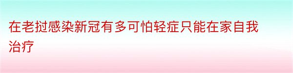 在老挝感染新冠有多可怕轻症只能在家自我治疗